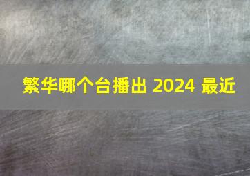 繁华哪个台播出 2024 最近